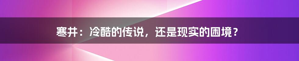 寒井：冷酷的传说，还是现实的困境？