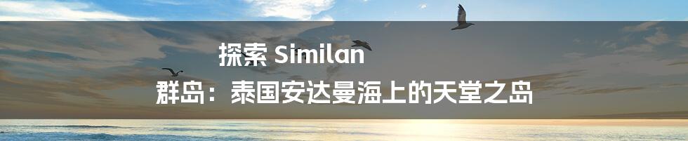 探索 Similan 群岛：泰国安达曼海上的天堂之岛