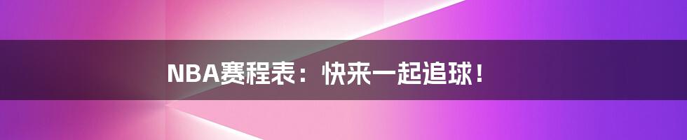 NBA赛程表：快来一起追球！