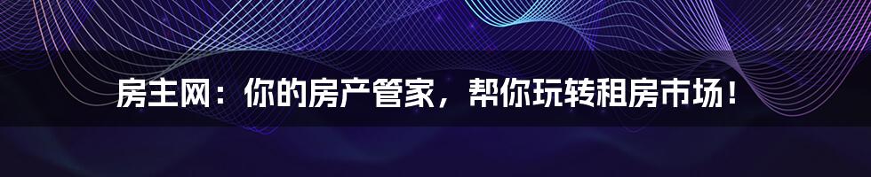 房主网：你的房产管家，帮你玩转租房市场！