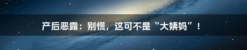 产后恶露：别慌，这可不是“大姨妈”！