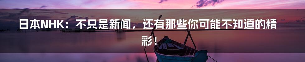 日本NHK：不只是新闻，还有那些你可能不知道的精彩！