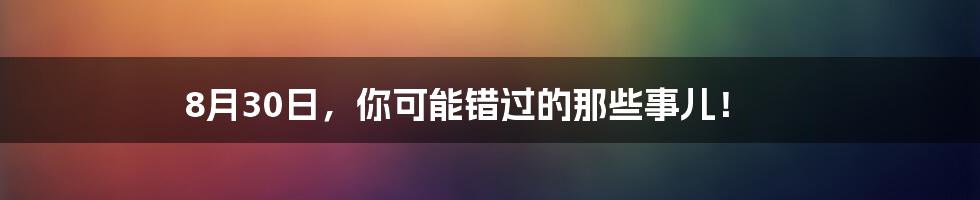 8月30日，你可能错过的那些事儿！