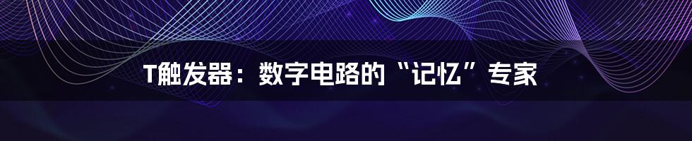 T触发器：数字电路的“记忆”专家