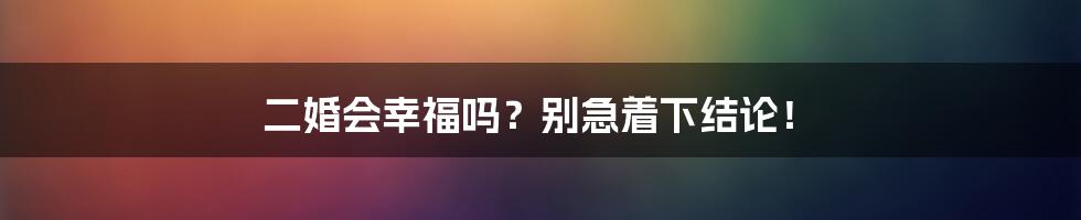 二婚会幸福吗？别急着下结论！