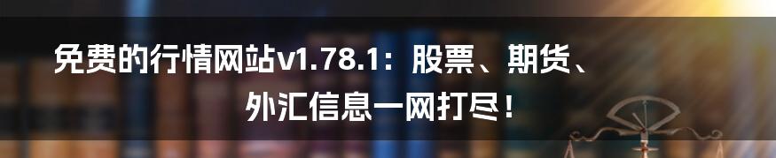 免费的行情网站v1.78.1：股票、期货、外汇信息一网打尽！