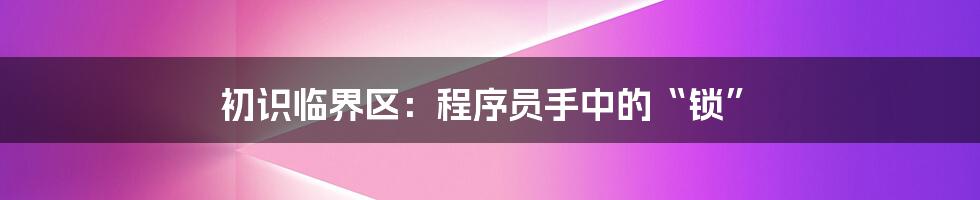 初识临界区：程序员手中的“锁”