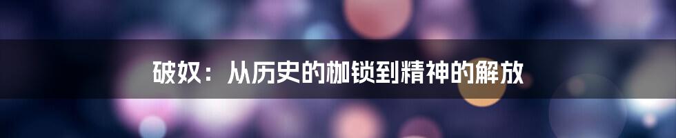 破奴：从历史的枷锁到精神的解放