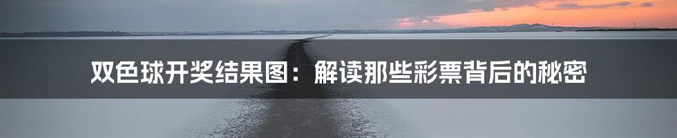 双色球开奖结果图：解读那些彩票背后的秘密