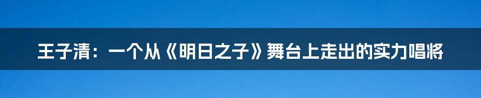 王子清：一个从《明日之子》舞台上走出的实力唱将