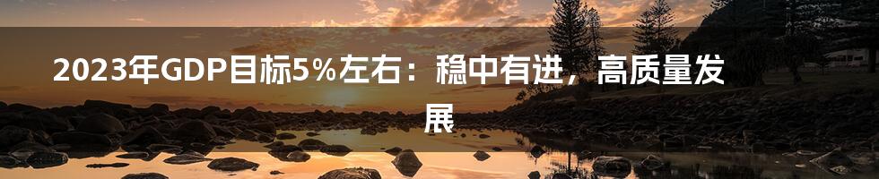 2023年GDP目标5%左右：稳中有进，高质量发展