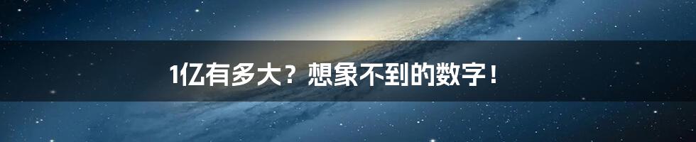 1亿有多大？想象不到的数字！