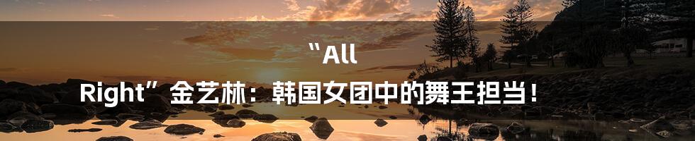 “All Right”金艺林：韩国女团中的舞王担当！