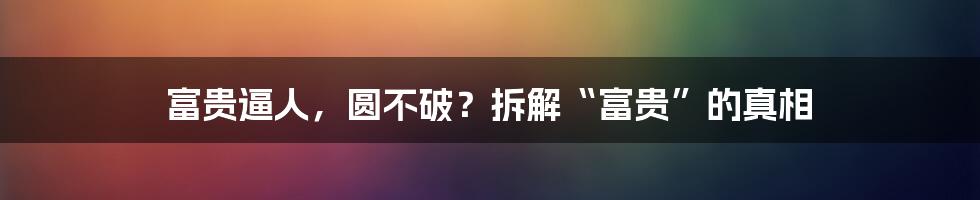 富贵逼人，圆不破？拆解“富贵”的真相