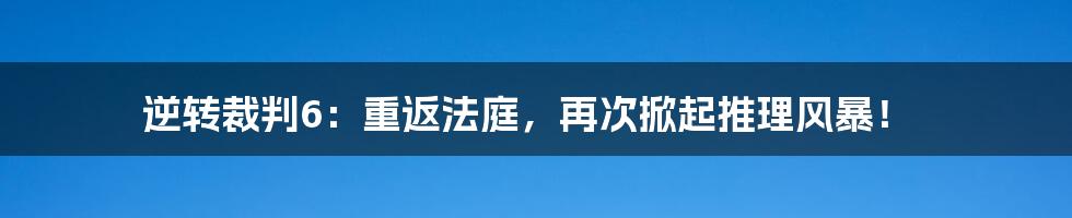 逆转裁判6：重返法庭，再次掀起推理风暴！