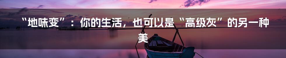 “地味变”：你的生活，也可以是“高级灰”的另一种美