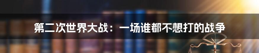 第二次世界大战：一场谁都不想打的战争