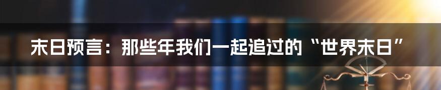 末日预言：那些年我们一起追过的“世界末日”