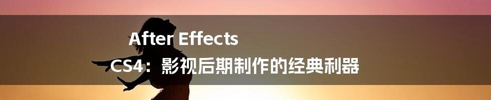 After Effects CS4：影视后期制作的经典利器