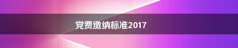 党费缴纳标准2017