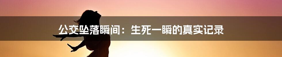 公交坠落瞬间：生死一瞬的真实记录