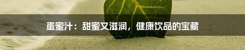 蛋蜜汁：甜蜜又滋润，健康饮品的宝藏