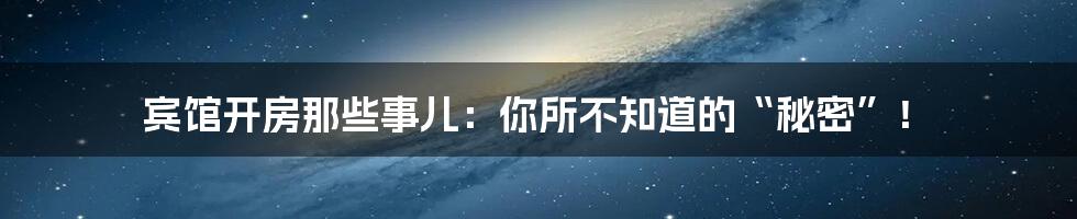 宾馆开房那些事儿：你所不知道的“秘密”！