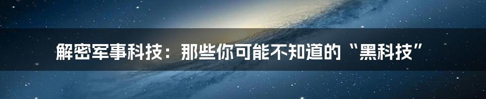 解密军事科技：那些你可能不知道的“黑科技”