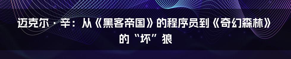 迈克尔·辛：从《黑客帝国》的程序员到《奇幻森林》的“坏”狼