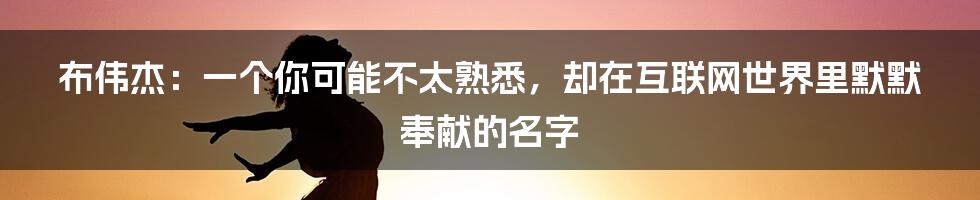 布伟杰：一个你可能不太熟悉，却在互联网世界里默默奉献的名字