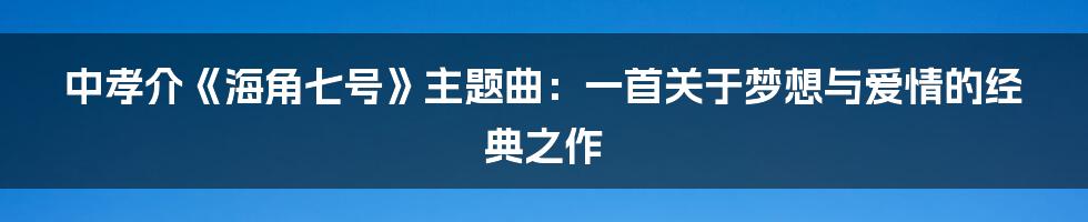 中孝介《海角七号》主题曲：一首关于梦想与爱情的经典之作