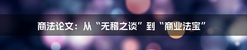 商法论文：从“无稽之谈”到“商业法宝”