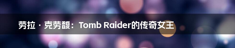 劳拉·克劳馥：Tomb Raider的传奇女王