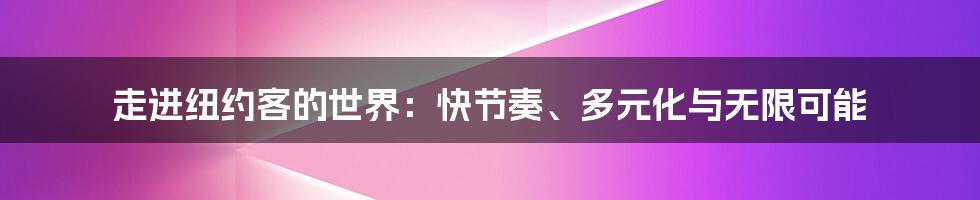 走进纽约客的世界：快节奏、多元化与无限可能