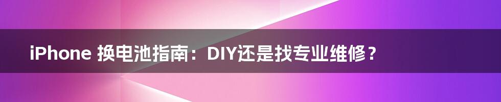 iPhone 换电池指南：DIY还是找专业维修？