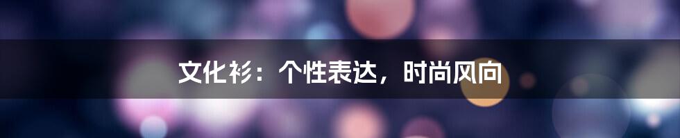 文化衫：个性表达，时尚风向