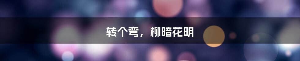 转个弯，柳暗花明