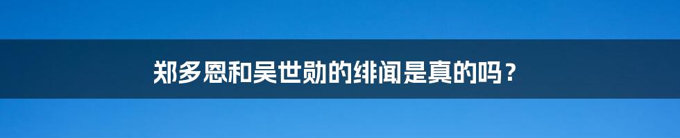 郑多恩和吴世勋的绯闻是真的吗？