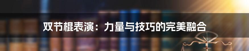 双节棍表演：力量与技巧的完美融合