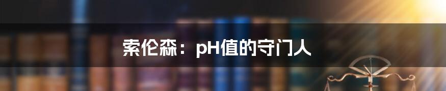 索伦森：pH值的守门人