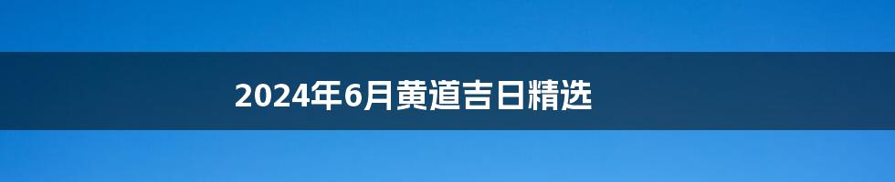 2024年6月黄道吉日精选