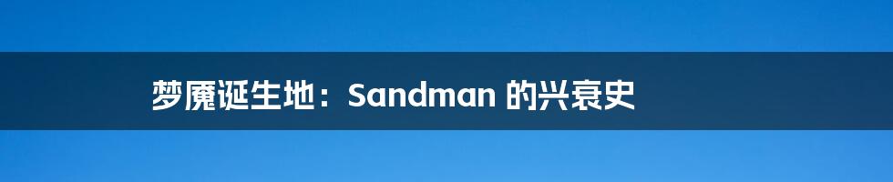 梦魇诞生地：Sandman 的兴衰史