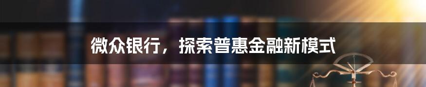 微众银行，探索普惠金融新模式