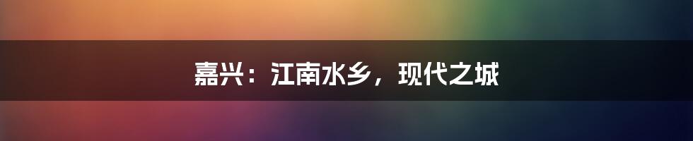 嘉兴：江南水乡，现代之城