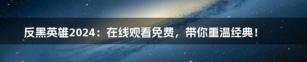 反黑英雄2024：在线观看免费，带你重温经典！