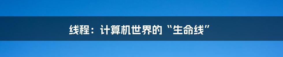 线程：计算机世界的“生命线”