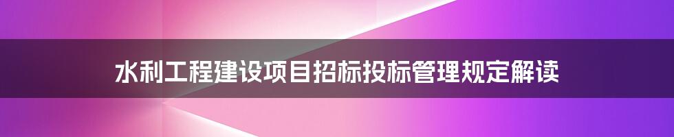 水利工程建设项目招标投标管理规定解读