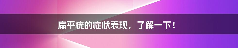 扁平疣的症状表现，了解一下！