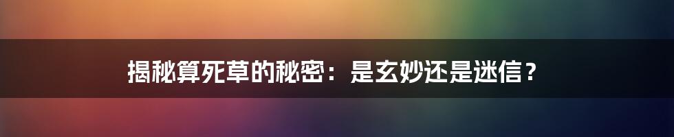 揭秘算死草的秘密：是玄妙还是迷信？