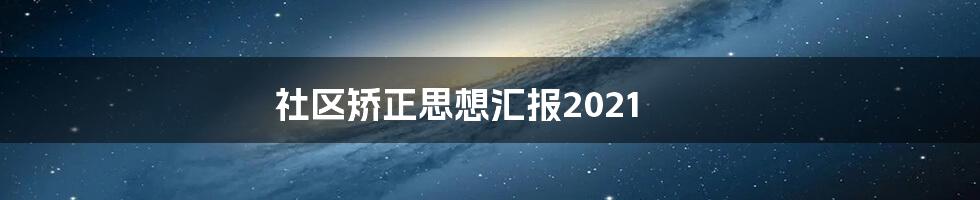 社区矫正思想汇报2021